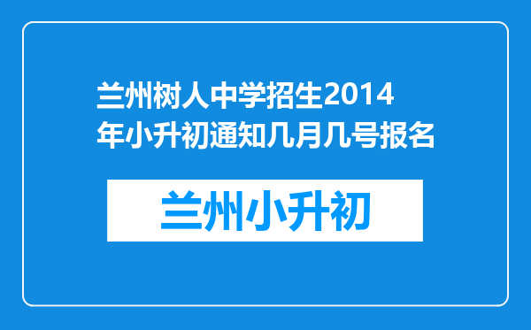 兰州树人中学招生2014年小升初通知几月几号报名