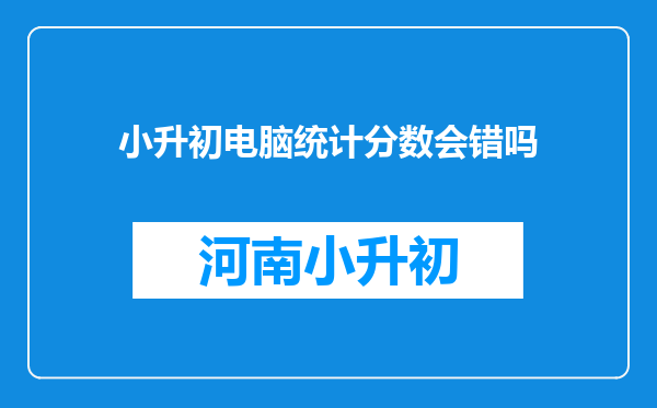 小升初电脑统计分数会错吗