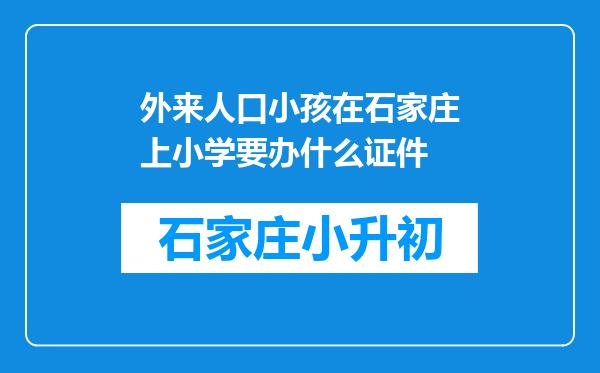 外来人口小孩在石家庄上小学要办什么证件