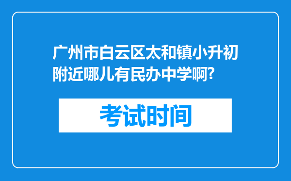 广州市白云区太和镇小升初附近哪儿有民办中学啊?