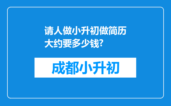 请人做小升初做简历大约要多少钱?