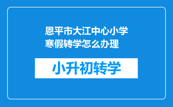 恩平市大江中心小学寒假转学怎么办理