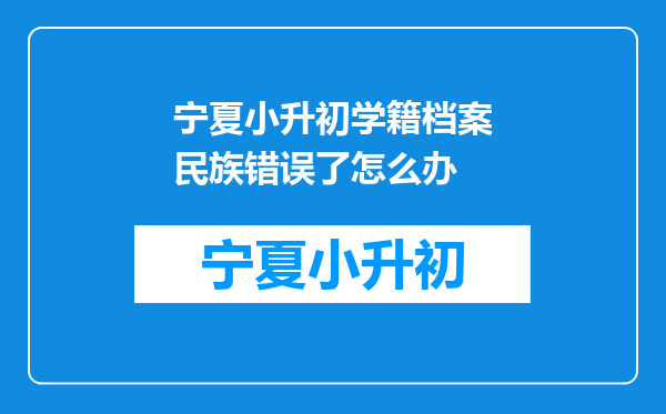 宁夏小升初学籍档案民族错误了怎么办