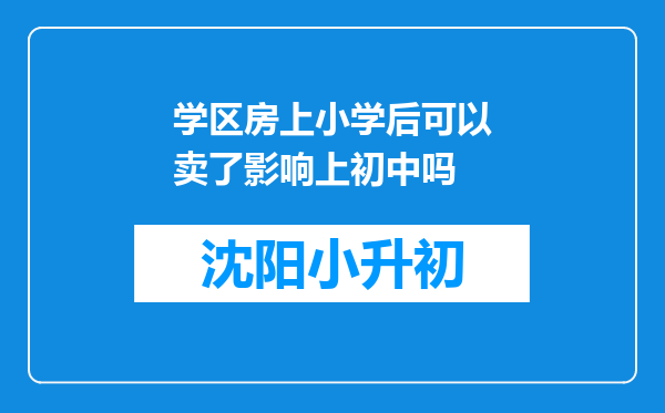 学区房上小学后可以卖了影响上初中吗