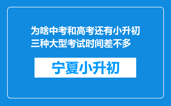 为啥中考和高考还有小升初三种大型考试时间差不多