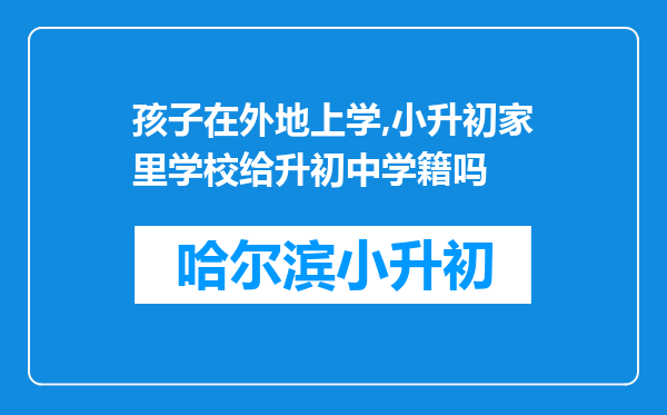 孩子在外地上学,小升初家里学校给升初中学籍吗