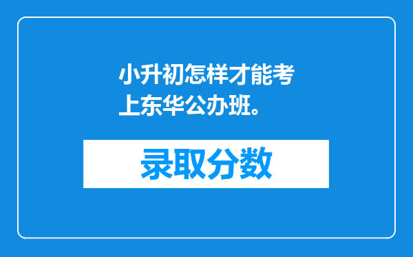 小升初怎样才能考上东华公办班。