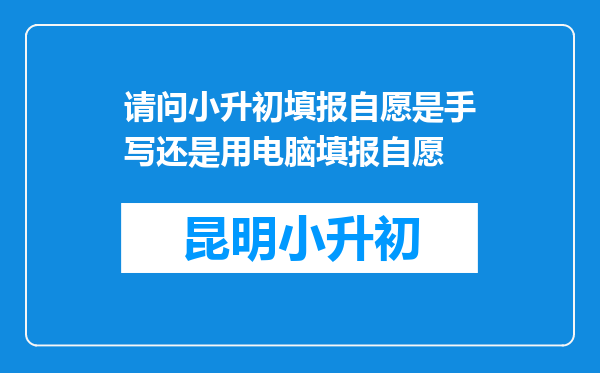 请问小升初填报自愿是手写还是用电脑填报自愿