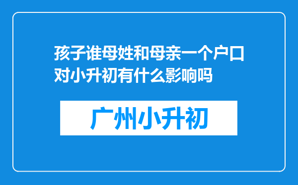 孩子谁母姓和母亲一个户口对小升初有什么影响吗