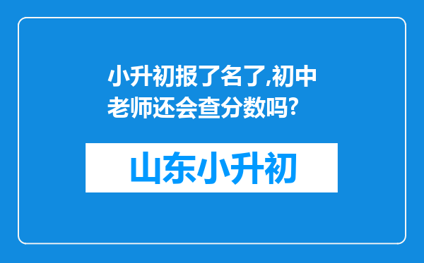 小升初报了名了,初中老师还会查分数吗?