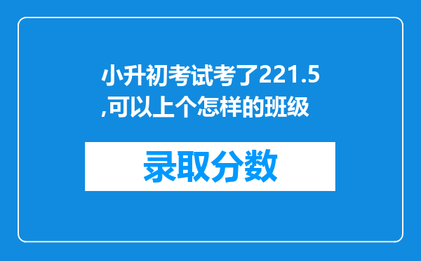 小升初考试考了221.5,可以上个怎样的班级