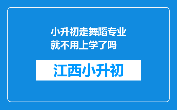 小升初走舞蹈专业就不用上学了吗