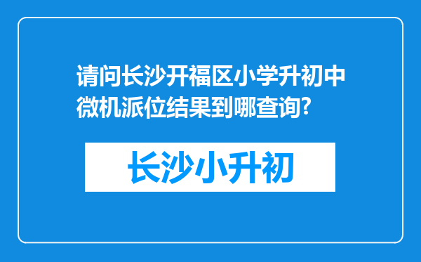 请问长沙开福区小学升初中微机派位结果到哪查询?