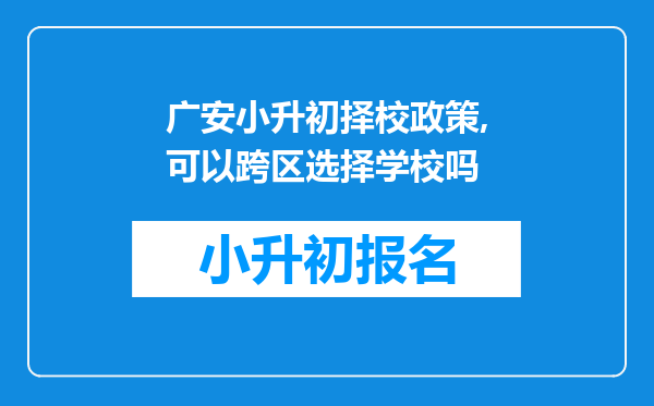 广安小升初择校政策,可以跨区选择学校吗