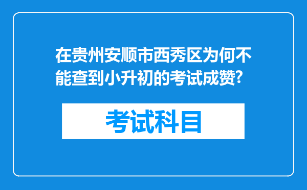 在贵州安顺市西秀区为何不能查到小升初的考试成赞?