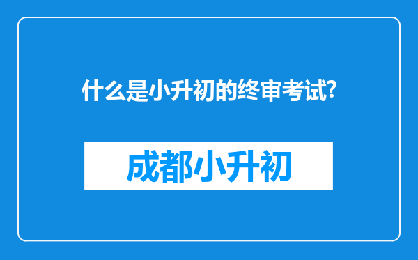 什么是小升初的终审考试?