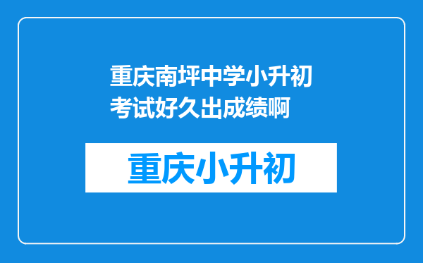 重庆南坪中学小升初考试好久出成绩啊