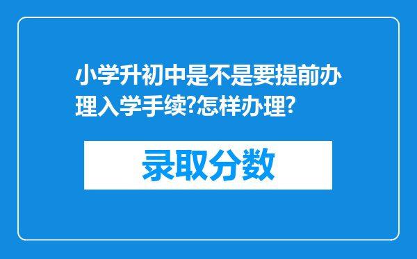 小学升初中是不是要提前办理入学手续?怎样办理?