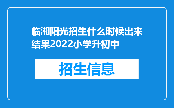 临湘阳光招生什么时候出来结果2022小学升初中