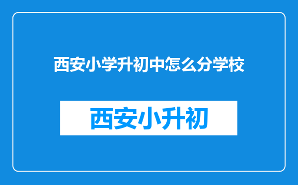 西安小学升初中怎么分学校