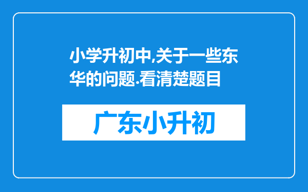 小学升初中,关于一些东华的问题.看清楚题目