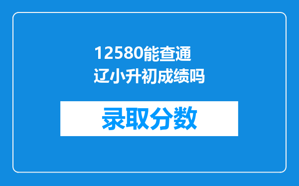 12580能查通辽小升初成绩吗