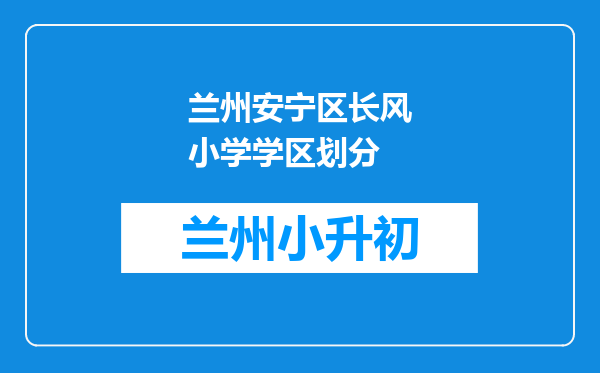 兰州安宁区长风小学学区划分