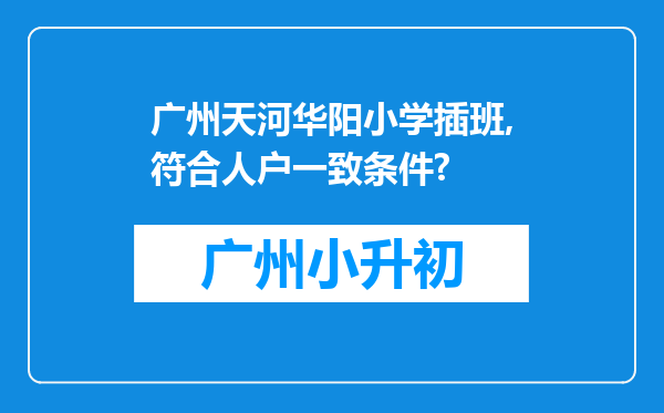 广州天河华阳小学插班,符合人户一致条件?