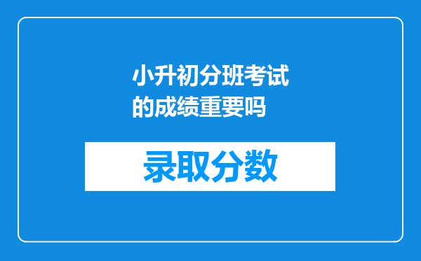 小升初分班考试的成绩重要吗