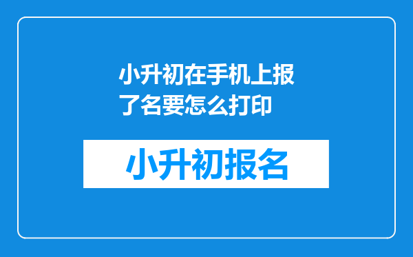 小升初在手机上报了名要怎么打印