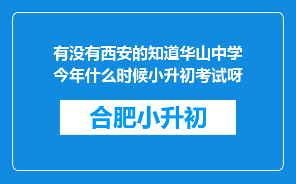 有没有西安的知道华山中学今年什么时候小升初考试呀