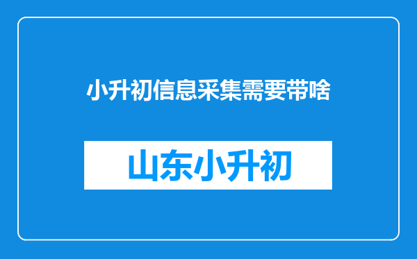 小升初信息采集需要带啥