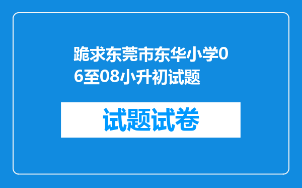 跪求东莞市东华小学06至08小升初试题