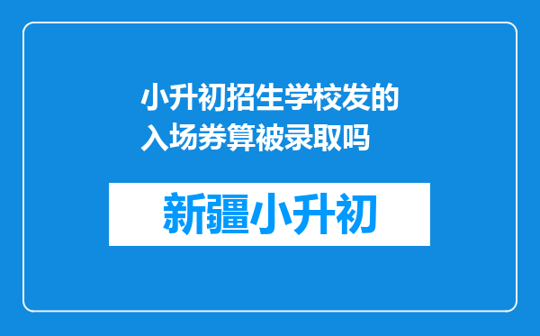 小升初招生学校发的入场券算被录取吗