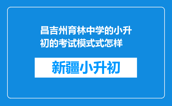 昌吉州育林中学的小升初的考试模式式怎样