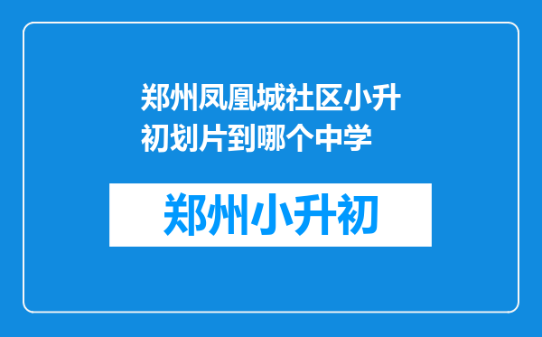 郑州凤凰城社区小升初划片到哪个中学