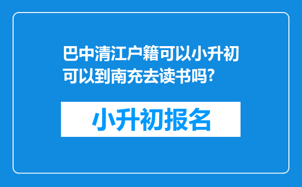 巴中清江户籍可以小升初可以到南充去读书吗?