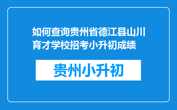 如何查询贵州省德江县山川育才学校招考小升初成绩