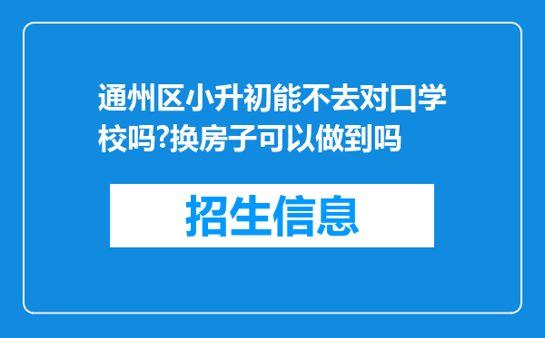 通州区小升初能不去对口学校吗?换房子可以做到吗