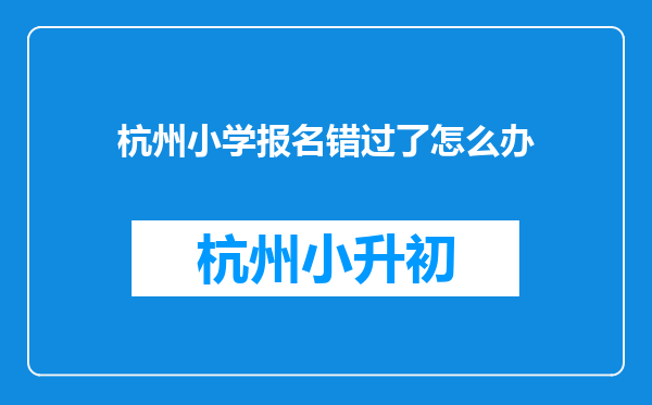 杭州小学报名错过了怎么办