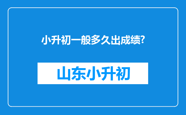 小升初一般多久出成绩?