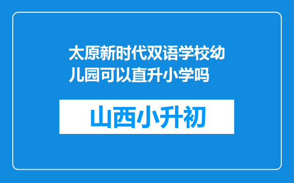 太原新时代双语学校幼儿园可以直升小学吗