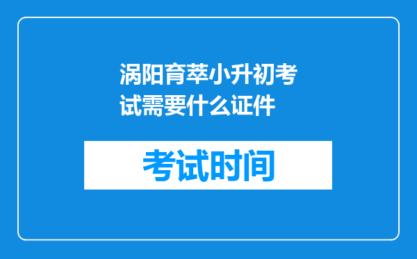 涡阳育萃小升初考试需要什么证件