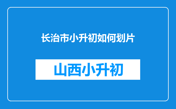 长治市小升初如何划片