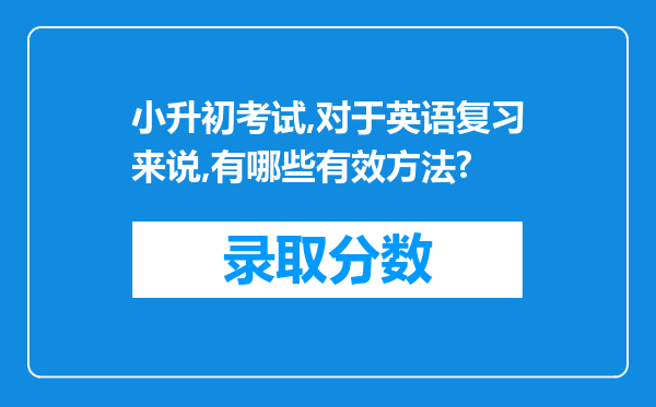 小升初考试,对于英语复习来说,有哪些有效方法?