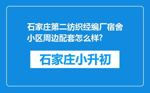 石家庄第二纺织经编厂宿舍小区周边配套怎么样?