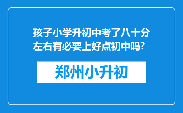 孩子小学升初中考了八十分左右有必要上好点初中吗?