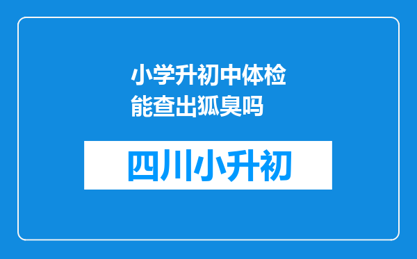 小学升初中体检能查出狐臭吗