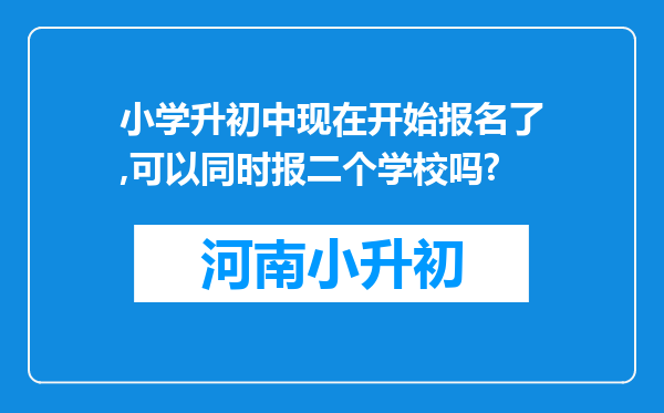 小学升初中现在开始报名了,可以同时报二个学校吗?