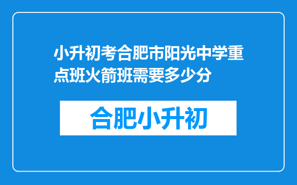 小升初考合肥市阳光中学重点班火箭班需要多少分